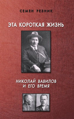 Эта короткая жизнь. Николай Вавилов и его время - Резник Семен Ефимович