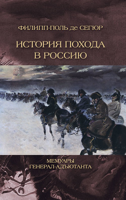 История похода в Россию. Мемуары генерал-адъютанта - Сегюр Филипп-Поль