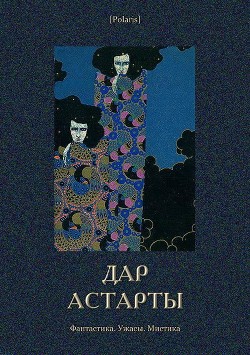 Дар Астарты: Фантастика. Ужасы. Мистика (Большая книга) - Коллектив авторов