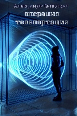 Операция - Телепортация (СИ) - Белоткач Александр Семенович