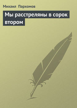 Мы расстреляны в сорок втором - Пархомов Михаил Ноевич