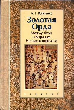 Золотая Орда. Между Ясой и Кораном. Начало конфликта - Юрченко Александр Григорьевич