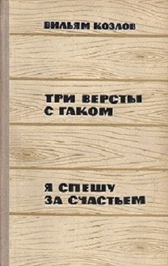 Три версты с гаком. Я спешу за счастьем - Козлов Вильям Федорович