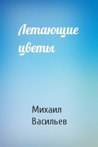 Летающие цветы — Васильев Михаил Иванович