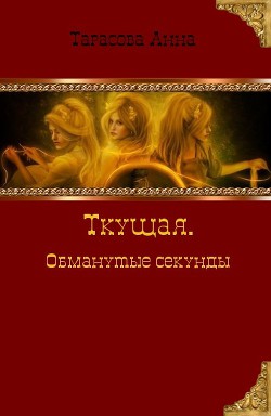 Ткущая. Обманутые секунды (СИ) - Тарасова Анна