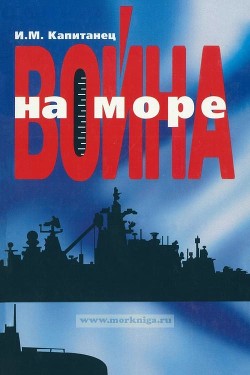 Война на море. Актуальные проблемы развития военно-морской науки - Капитанец Иван Матвеевич