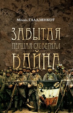 Забытая Першая сусветная вайна - Галдзянкоў Міхаіл