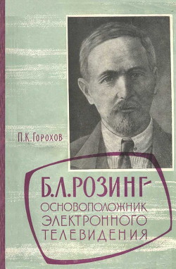 Борис Львович Розинг - основоположник электронного телевидения - Горохов Петр Кузьмич