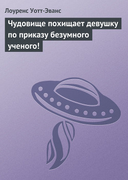 Чудовище похищает девушку по приказу безумного ученого! - Уотт-Эванс Лоуренс