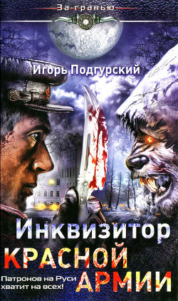 Инквизитор Красной Армии. Патронов на Руси хватит на всех! - Подгурский Игорь Анатольевич