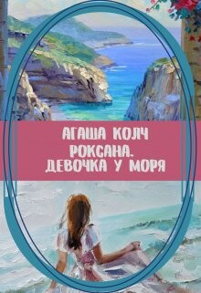 Роксана. Девочка у моря (СИ) - Колч Агаша