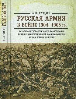 Русская армия в войне 1904-1905 гг.: историко-антропологическое исследование влияния взаимоотношений военнослужащих на ход боевых действий - Гущин Андрей Васильевич