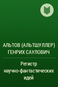 Регистр научно-фантастических идей - Альтов Генрих Саулович