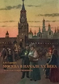 Москва в начале ХХ века. Заметки современника - Гуревич Анатолий Яковлевич