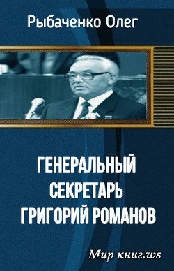 Генеральный секретарь Григорий Романов — Рыбаченко Олег Павлович