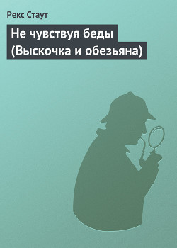 Не чувствуя беды (Выскочка и обезьяна) - Стаут Рекс