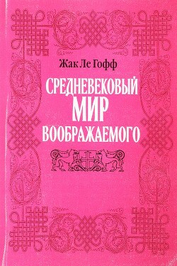 Средневековый мир воображаемого — ле Гофф Жак