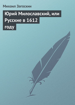 Юрий Милославский, или Русские в 1612 году - Загоскин Михаил Николаевич