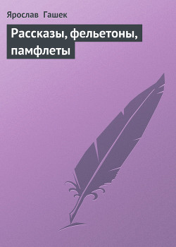 Рассказы, фельетоны, памфлеты — Гашек Ярослав