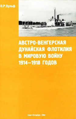 Австро-венгерская Дунайская флотилия в мировую войну 1914 – 1918 гг. - Вульф Олаф Рихард