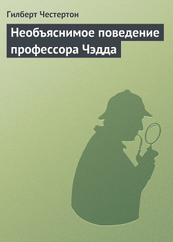 Необъяснимое поведение профессора Чэдда - Честертон Гилберт Кийт