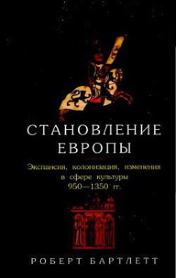 Становление Европы. Экспансия, колонизация, изменения в сфере культуры (950—1350 гг.) - Бартлетт Роберт историк