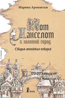 Кот Ланселот и золотой город. Старая английская история - Аромштам Марина Семеновна