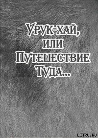 Урук-хай, или Путешествие Туда… - Байбородин Александр Владимирович