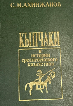 Кыпчаки в истории средневекового Казахстана - Ахинжанов Сержан Мусатаевич