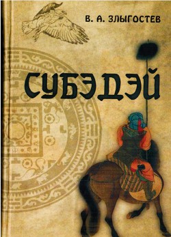 Субэдэй. Всадник, покорявший вселенную - Злыгостев В. А.