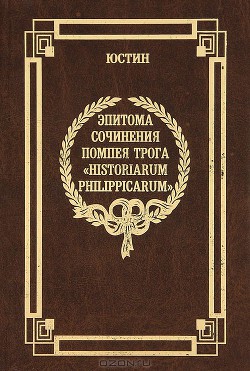 Эпитома сочинения Помпея Трога «История Филиппа» - Юстин Марк Юстиниан