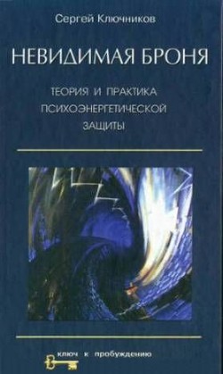 Невидимая броня. Теория и практика психоэнергетической защиты - Ключников Сергей Юрьевич