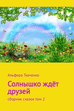 Солнышко ждёт друзей. Сборник рассказов. Том 2 - Ткаченко Альфира Федоровна