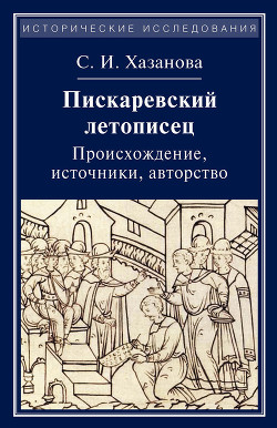 Пискаревский летописец. Происхождение, источники, авторство - Хазанова Софья Игоревна