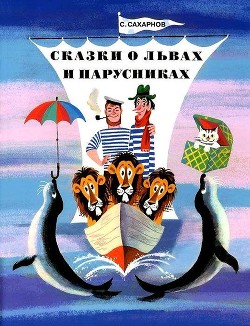 Сказки о львах и парусниках - Сахарнов Святослав Владимирович