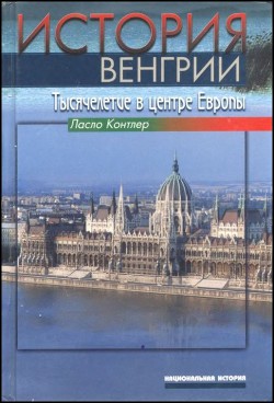 История Венгрии. Тысячелетие в центре Европы - Контлер Ласло