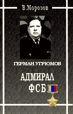 Адмирал ФСБ (Герой России Герман Угрюмов) - Морозов Вячеслав Валентинович