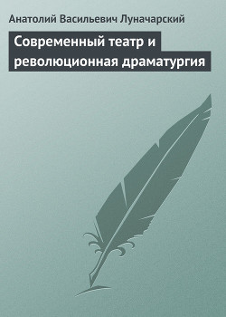 Современный театр и революционная драматургия - Луначарский Анатолий Васильевич