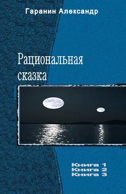 Рациональная сказка. Трилогия (СИ) - Гаранин Александр Николаевич