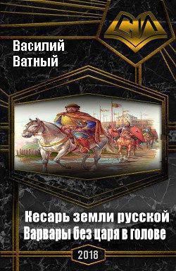 Варвары без царя в голове (СИ) - Ватный Василий Колорадович