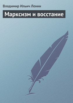 Марксизм и восстание — Ленин Владимир Ильич