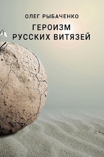 Героизм русских витязей - Рыбаченко Олег Павлович