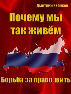 Почему мы так живём или борьба за право жить (СИ) - Ребяков Дмитрий Витальевич