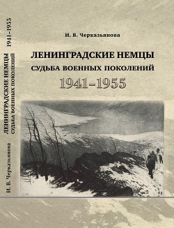 Ленинградские немцы: судьба военных поколений (1941–1955 гг.) - Черкизьянова Ирина Васильевна