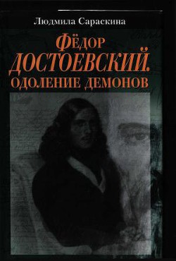 Фёдор Достоевский. Одоление Демонов - Сараскина Людмила Ивановна