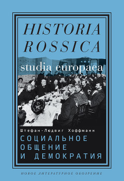 Социальное общение и демократия. Ассоциации и гражданское общество в транснациональной перспективе, 1750-1914 — Хоффманн Штефан-Людвиг