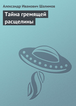 Тайна гремящей расщелины - Шалимов Александр Иванович