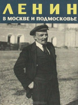 Ленин в Москве и Подмосковье - Зарезина К. Ф.