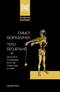 Смысл безразличен. Тело бесцельно. Эссе и речи о литературе, искусстве, театре, моде и о себе - Елинек Эльфрида