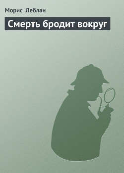 Смерть бродит вокруг - Леблан Морис